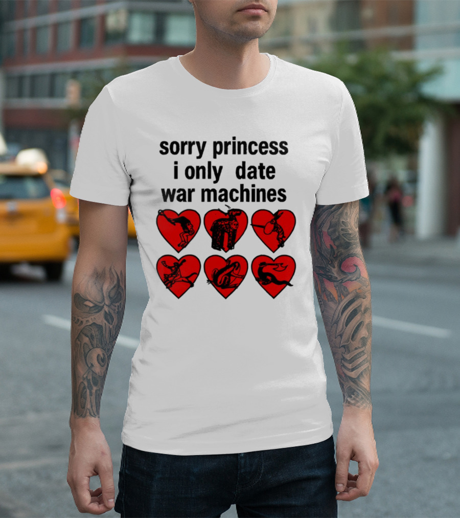 Sorry Princess I Only Date War Machines Hearts And Medieval Imagery T-Shirt