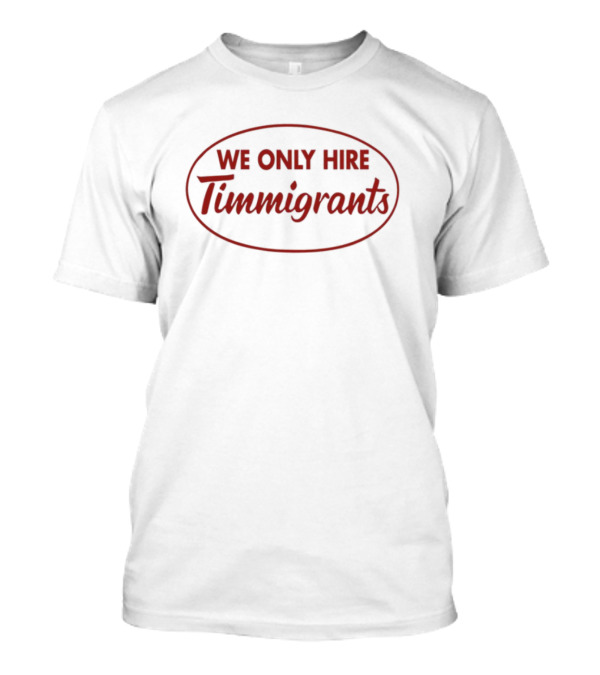 We Only Hire Timmigrants Statement T-Shirt