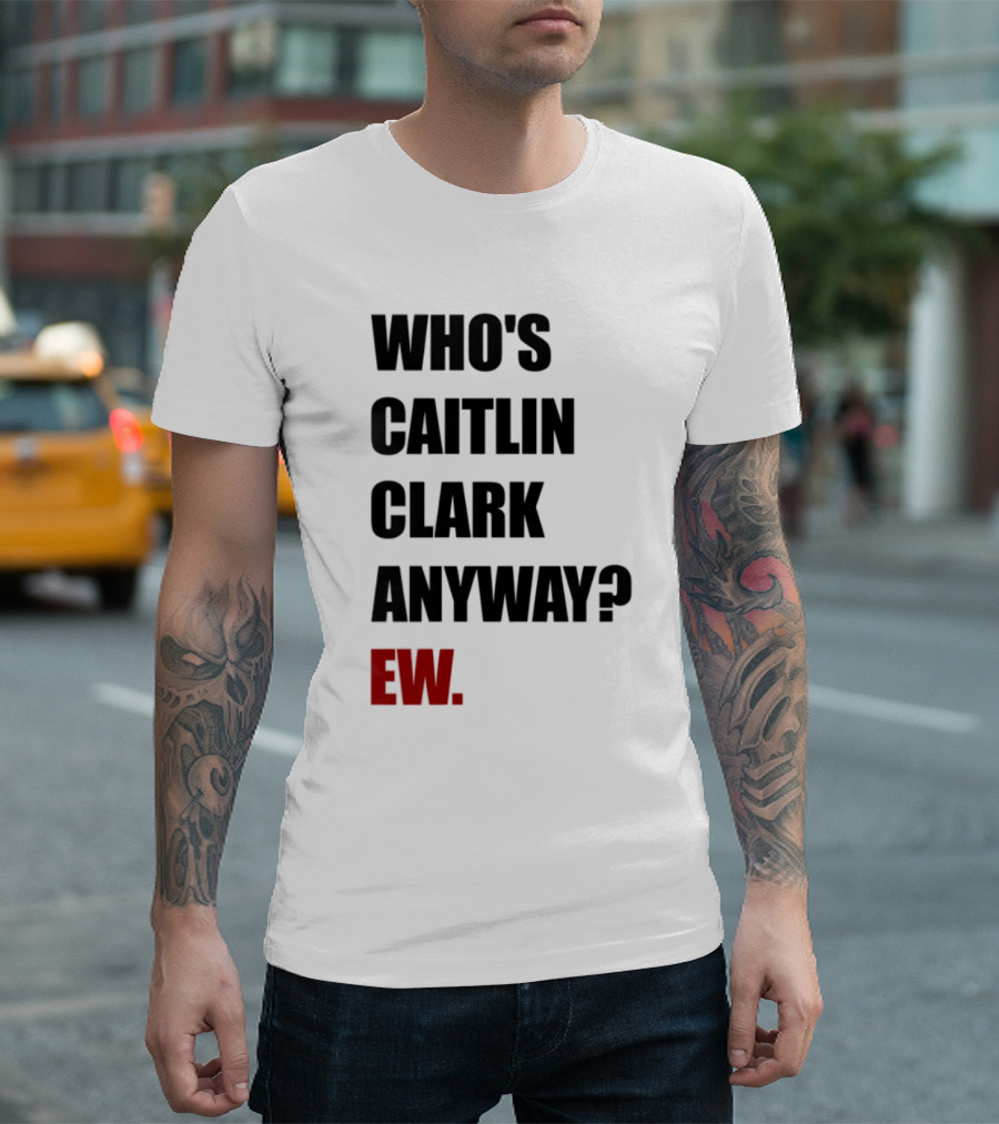 Who_s Caitlin Clark Anyway Ew Bold Statement T-Shirt
