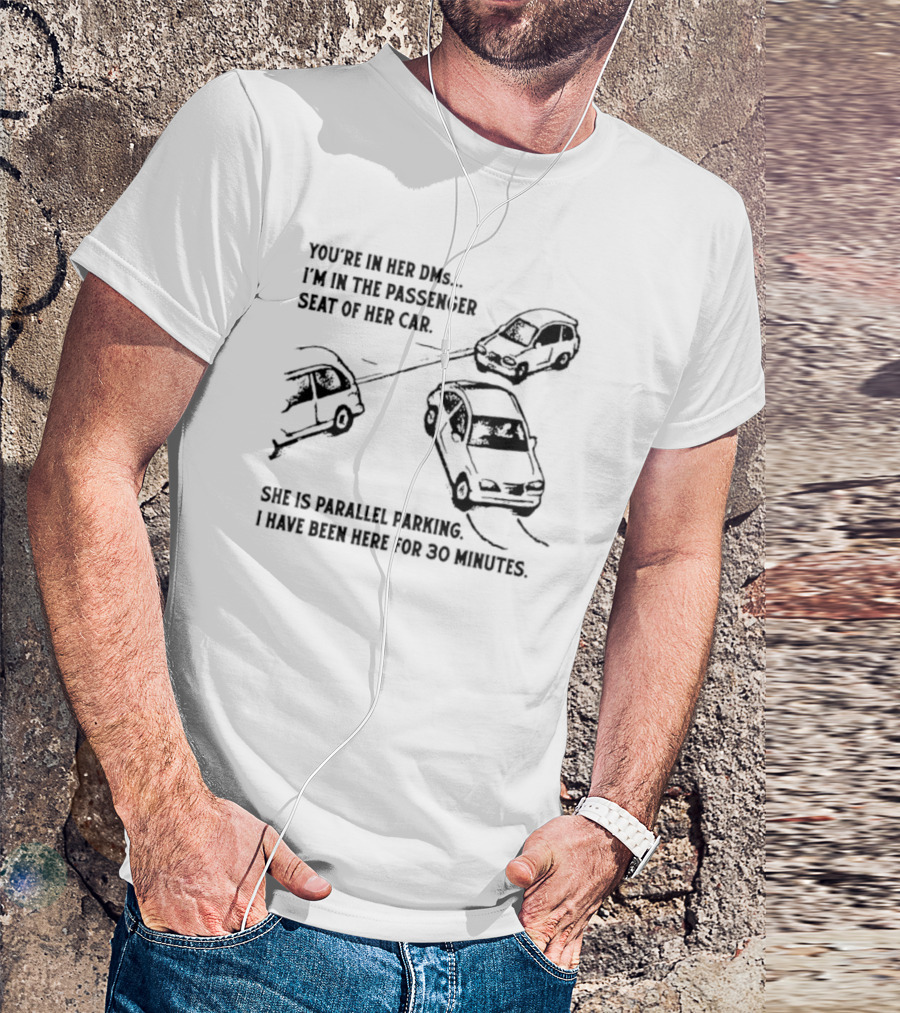 You're In Her DMs I'm In The Passenger Seat Of Her Car She Is Parallel Parking T-Shirt