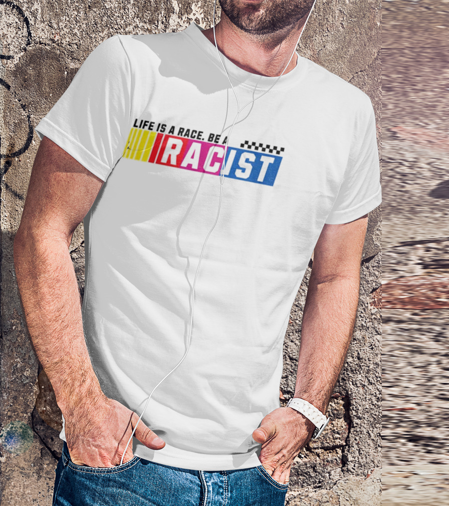 Life Is A Race Be A Racist Racing Colors T-Shirt