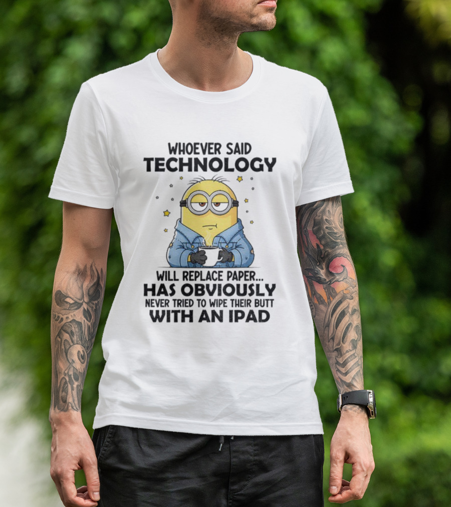 Minion Whoever Said Technology Will Replace Paper Has Obviously Never Tried To Wipe Their Butt With An IPad T-Shirt