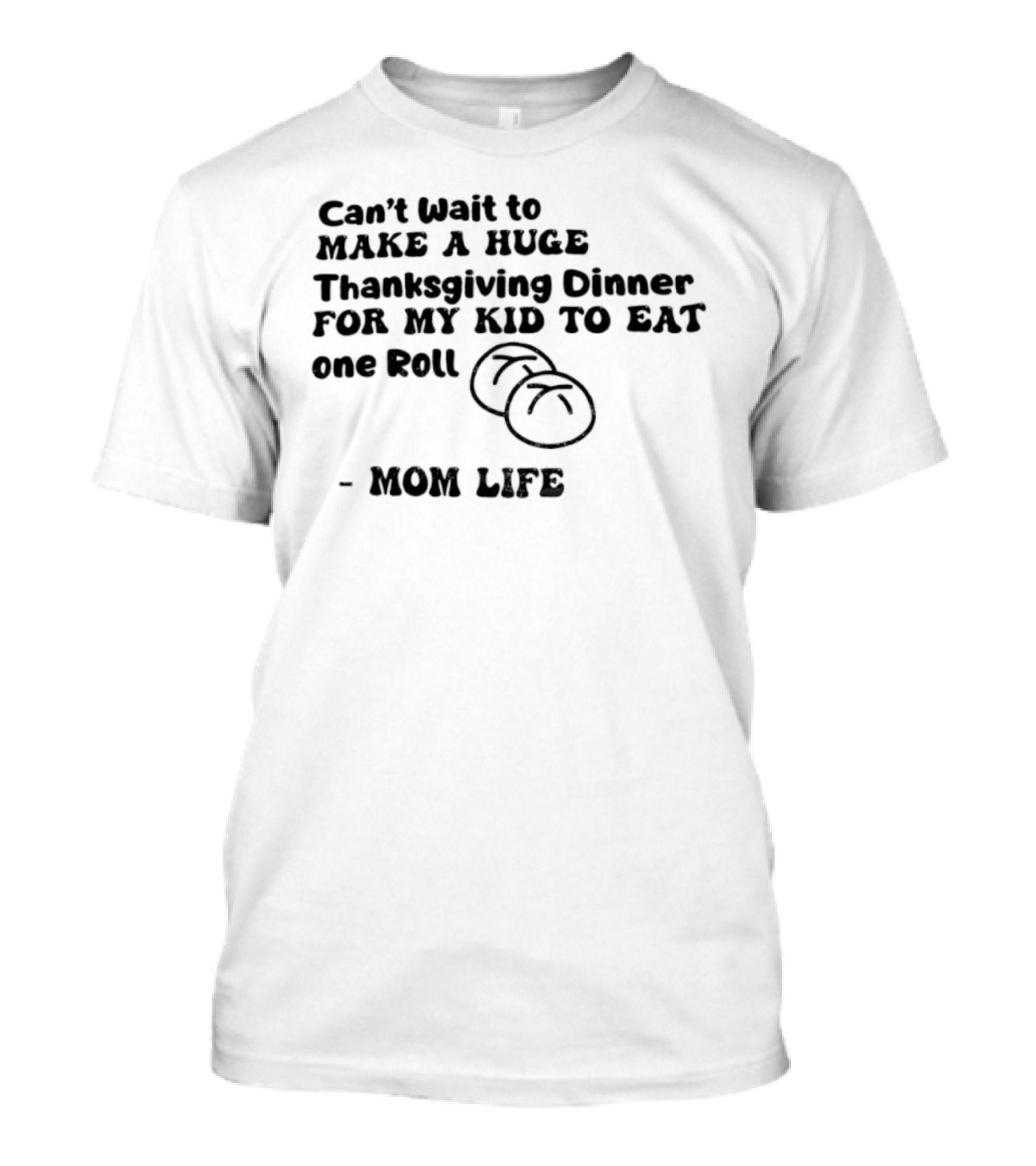 Can’t Wait To Make A Huge Thanksgiving Dinner For My Kid To Eat One Roll Mom Life T-Shirt