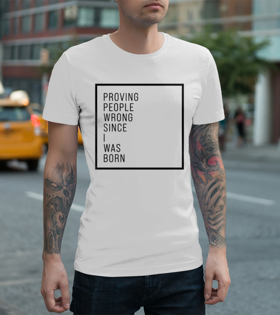 Proving People Wrong Since I Was Born Resilient Attitude Confidence Motivation T-Shirt