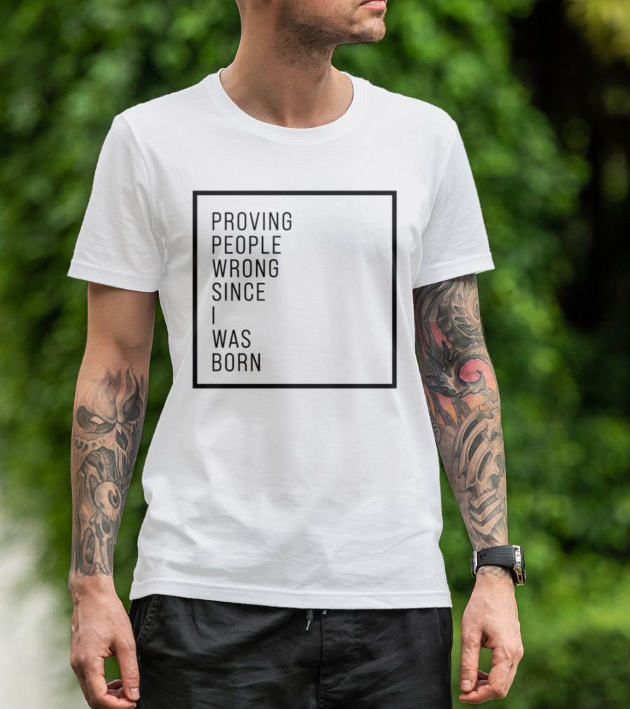 Proving People Wrong Since I Was Born Resilient Attitude Confidence Motivation T-Shirt