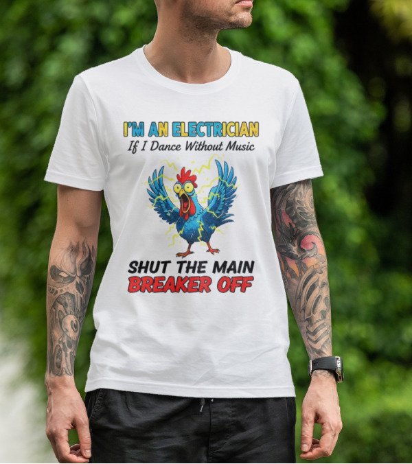I'm An Electrician Chicken Storm Dance Without Music Shut The Main Breaker Off T-Shirt