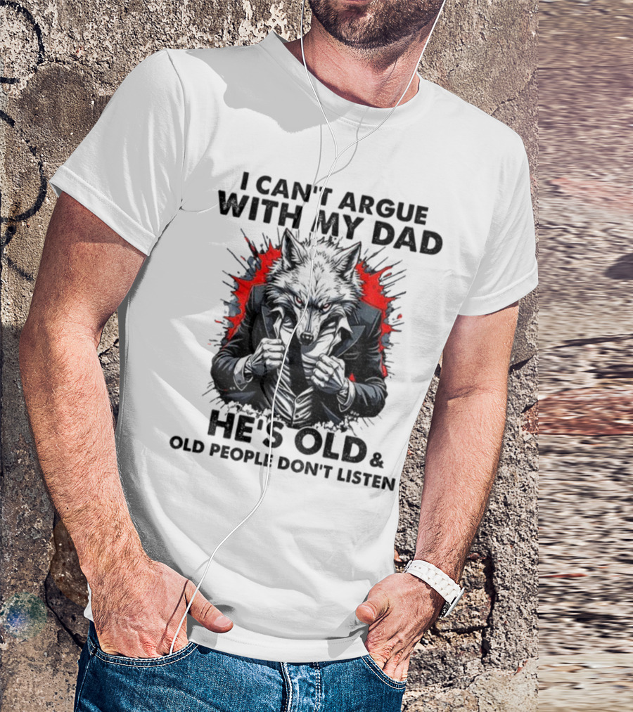 Wolf Humor I Can’t Argue With My Dad He’s Old And Old People Don’t Listen T-Shirt