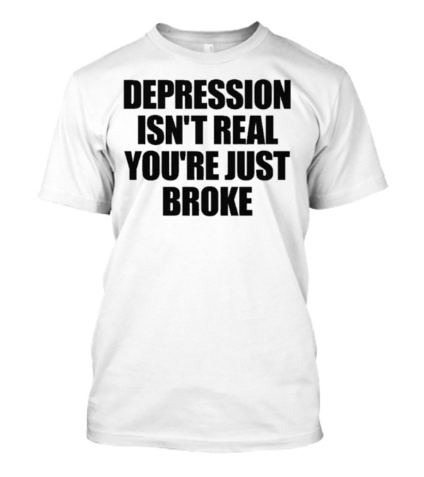 Depression Isn’t Real You’re Just Broke Humorous Statement T-Shirt