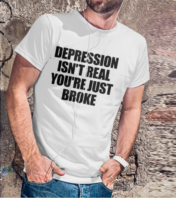 Depression Isn’t Real You’re Just Broke Humorous Statement T-Shirt