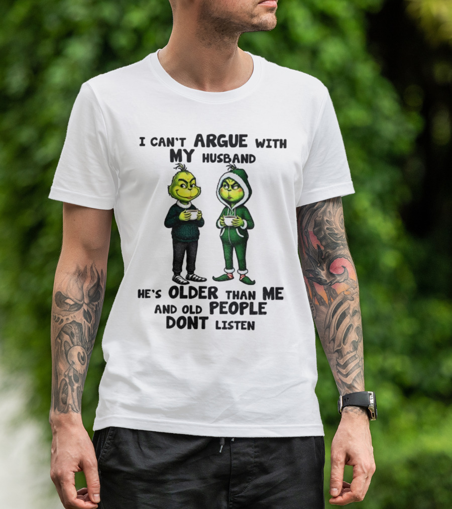 Grinch I Can’t Argue With My Husband He’s Older Than Me And Old People Don’t Listen Xmas T-Shirt
