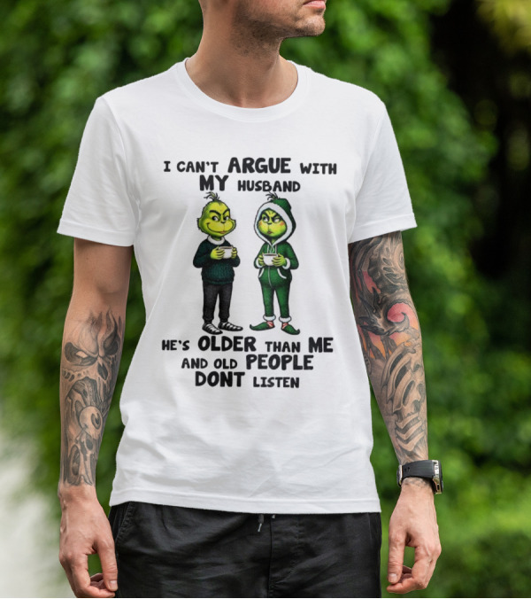 Grinch I Can’t Argue With My Husband He’s Older Than Me And Old People Don’t Listen Xmas T-Shirt