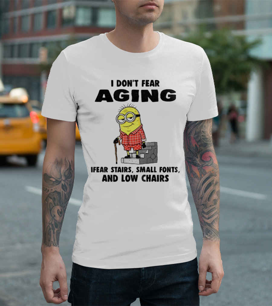 Minion Humor I Don't Fear Aging I Fear Stairs Small Fonts And Low Chairs T-Shirt