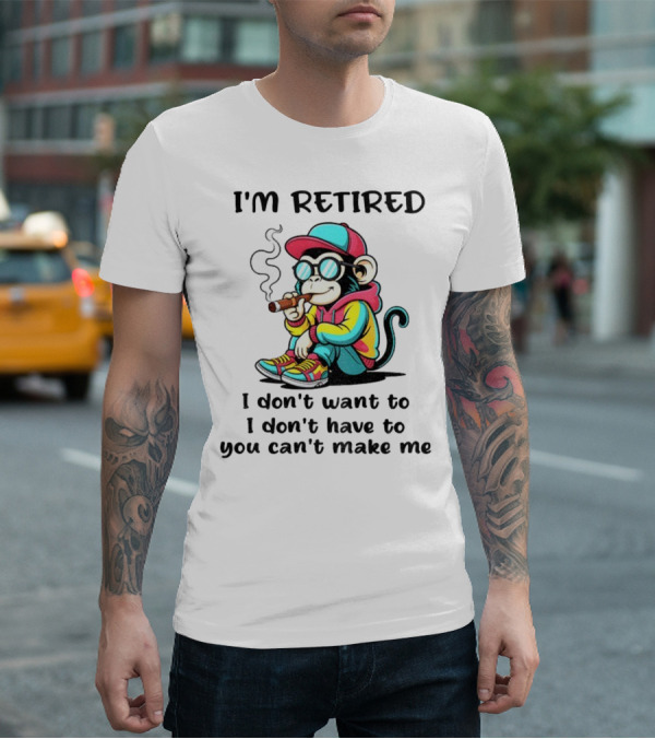 I'm Retired Cool Monkey Smoking Cigar I Don't Want To I Don't Have To You Can't Make Me T-Shirt