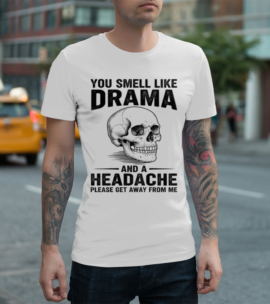 You Smell Like Drama Skull And A Headache Please Get Away From Me T-Shirt