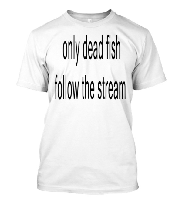 Only Dead Fish Follow The Stream Motivational Saying T-Shirt