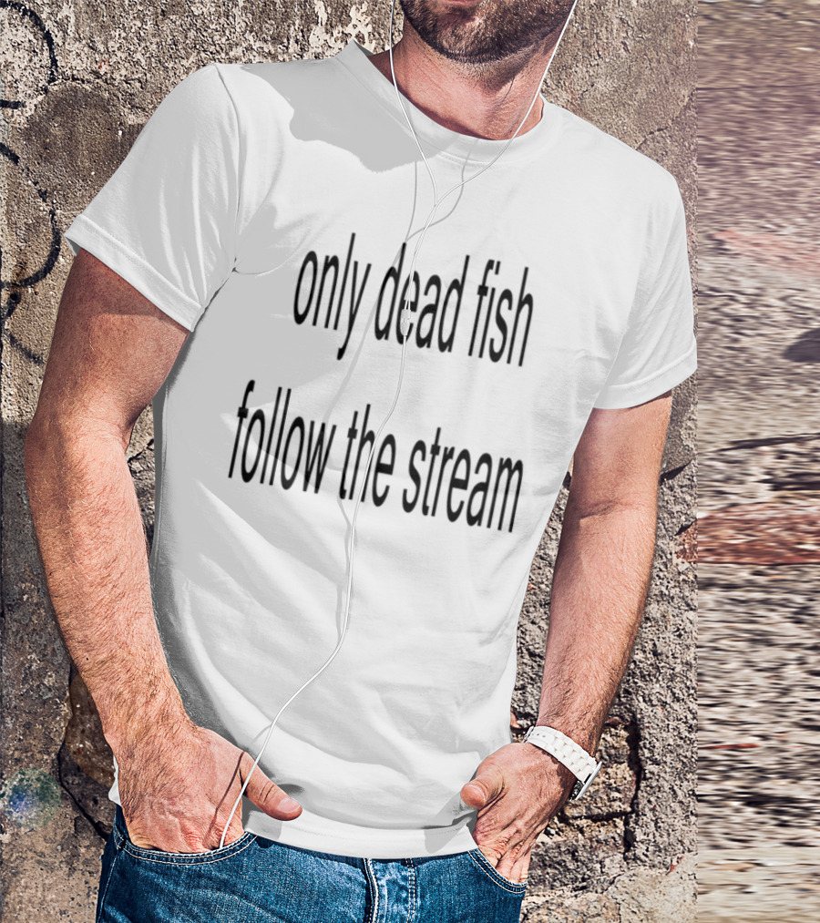 Only Dead Fish Follow The Stream Motivational Saying T-Shirt