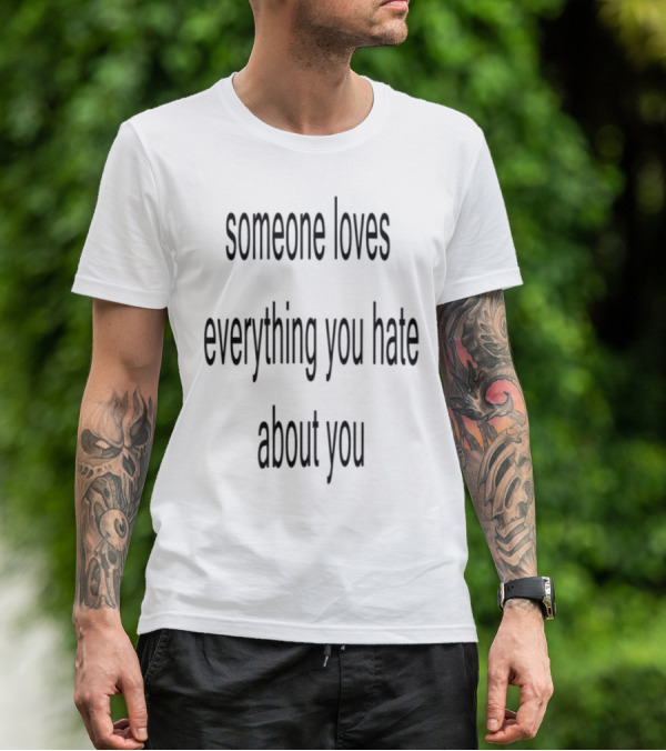 Someone Loves Everything You Hate About You Uplifting Self-Acceptance Message T-Shirt