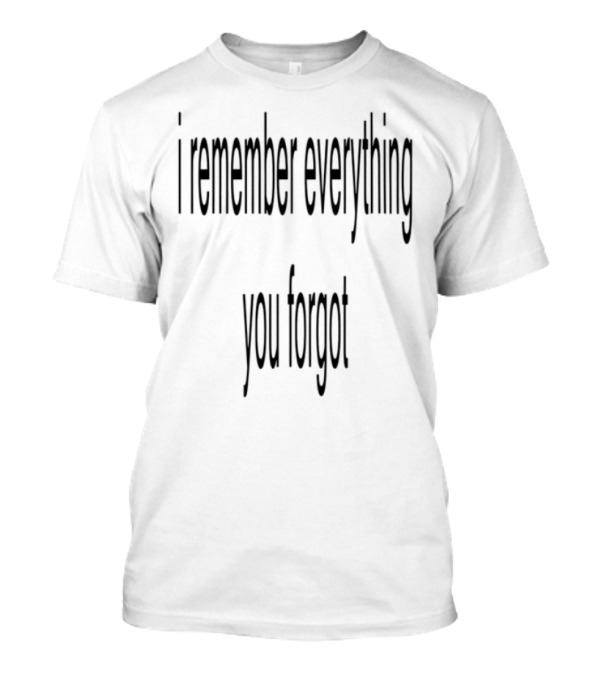 I Remember Everything You Forgot T-Shirt