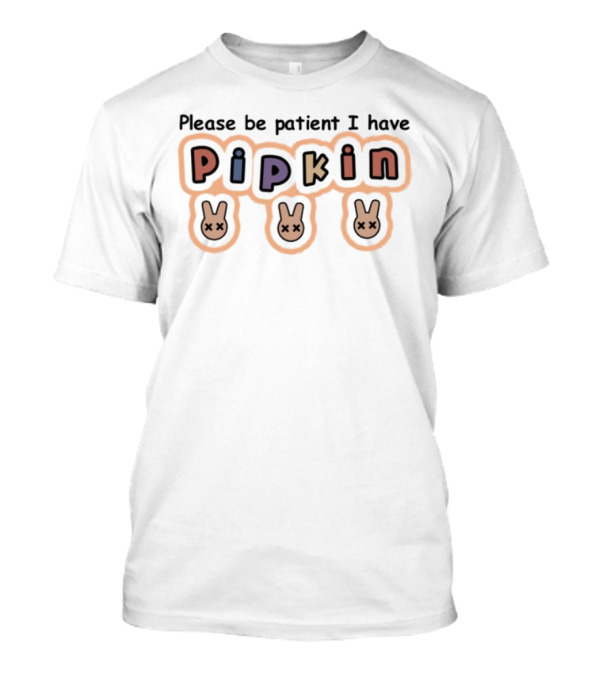 Please Be Patient I Have Pipkin Bunnies T-Shirt
