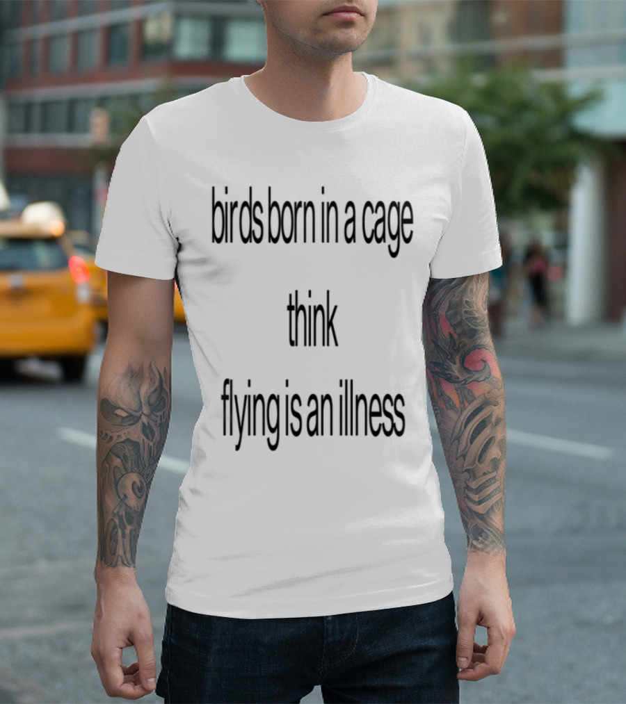 Birds Born In A Cage Think Flying Is An Illness Exploration T-Shirt