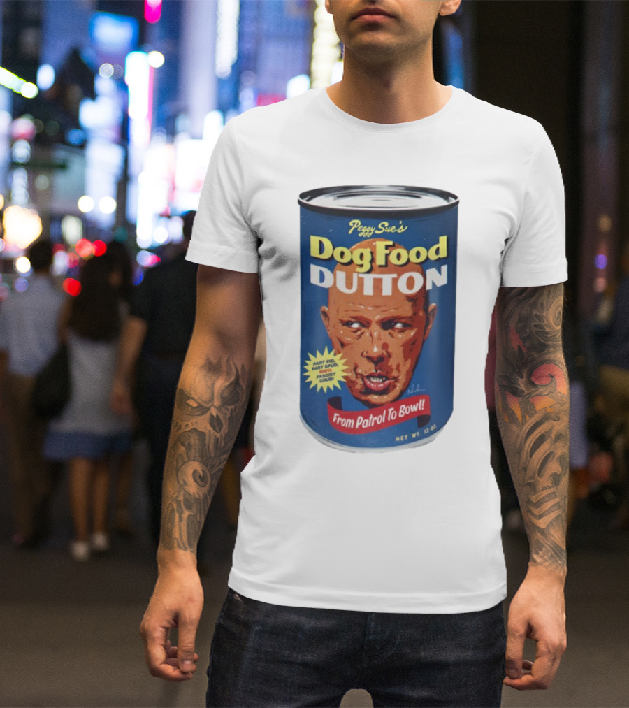 Peggy Sue's Dog Food Dutton From Patrol To Bowl Part Podge Part Spud Total Fascist Crud T-Shirt