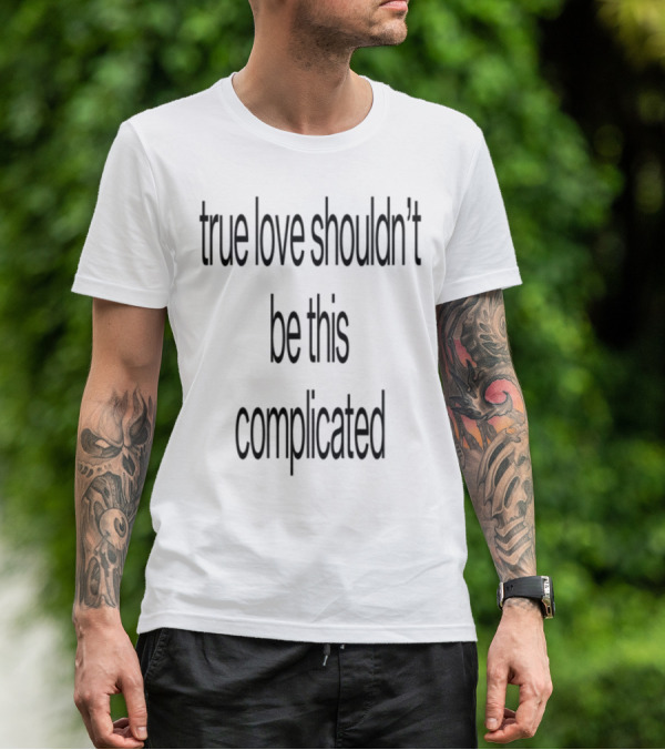 True Love Shouldn't Be This Complicated Limited Edition T-Shirt