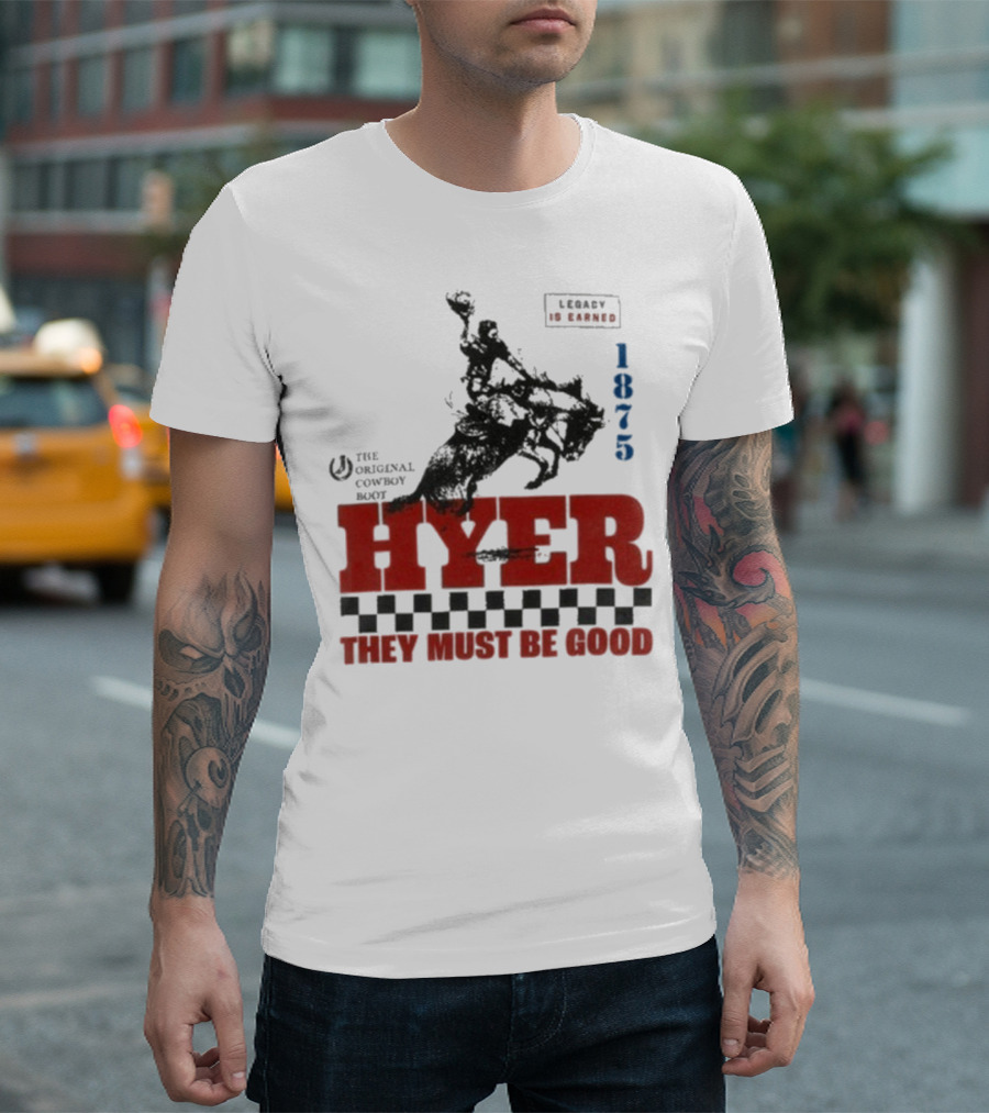 Hyer The Original Cowboy Boot 1875 Legacy Is Earned They Must Be Good T-Shirt