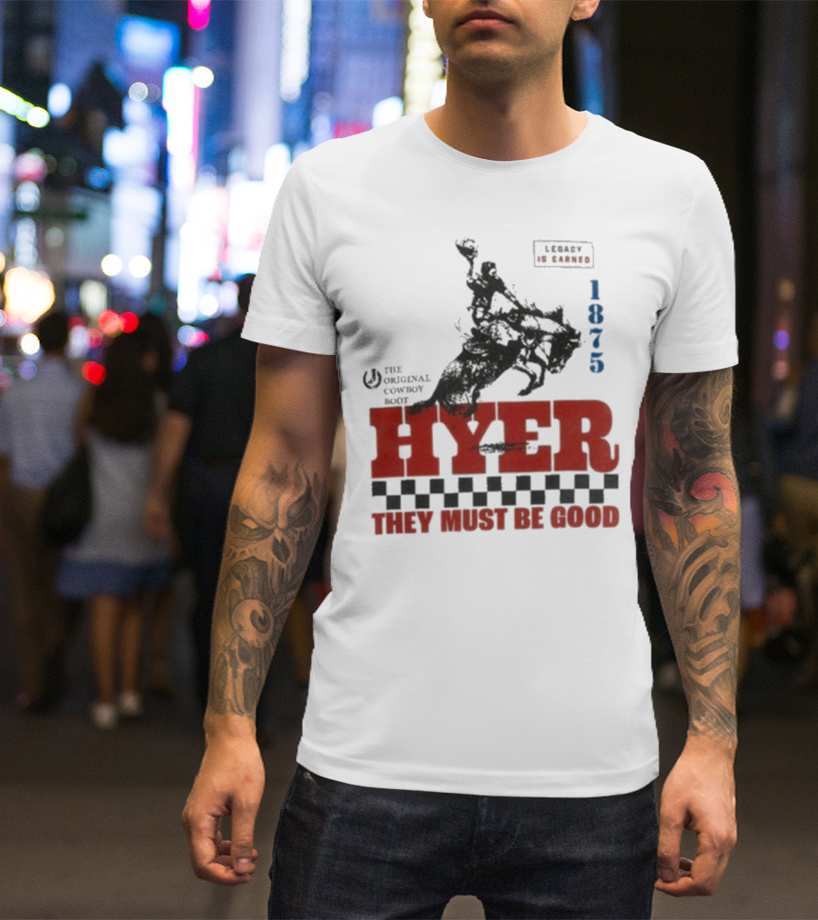 Hyer The Original Cowboy Boot 1875 Legacy Is Earned They Must Be Good T-Shirt