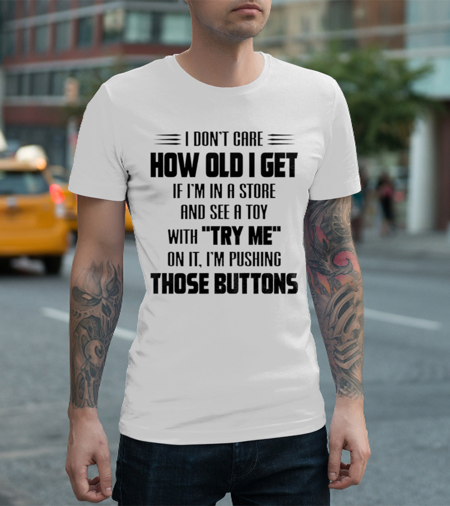 I Don’t Care How Old I Get If I’m In A Store And See A Toy With Try Me On It I’m Pushing Those Buttons T-Shirt