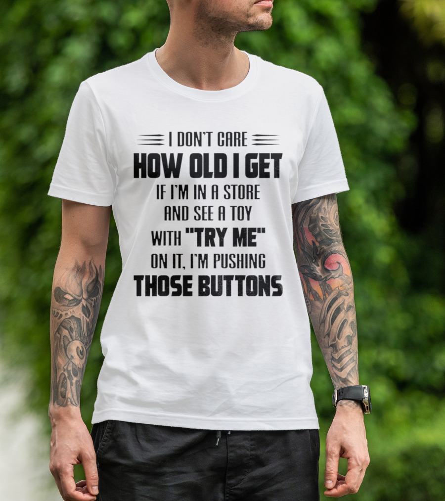 I Don’t Care How Old I Get If I’m In A Store And See A Toy With Try Me On It I’m Pushing Those Buttons T-Shirt