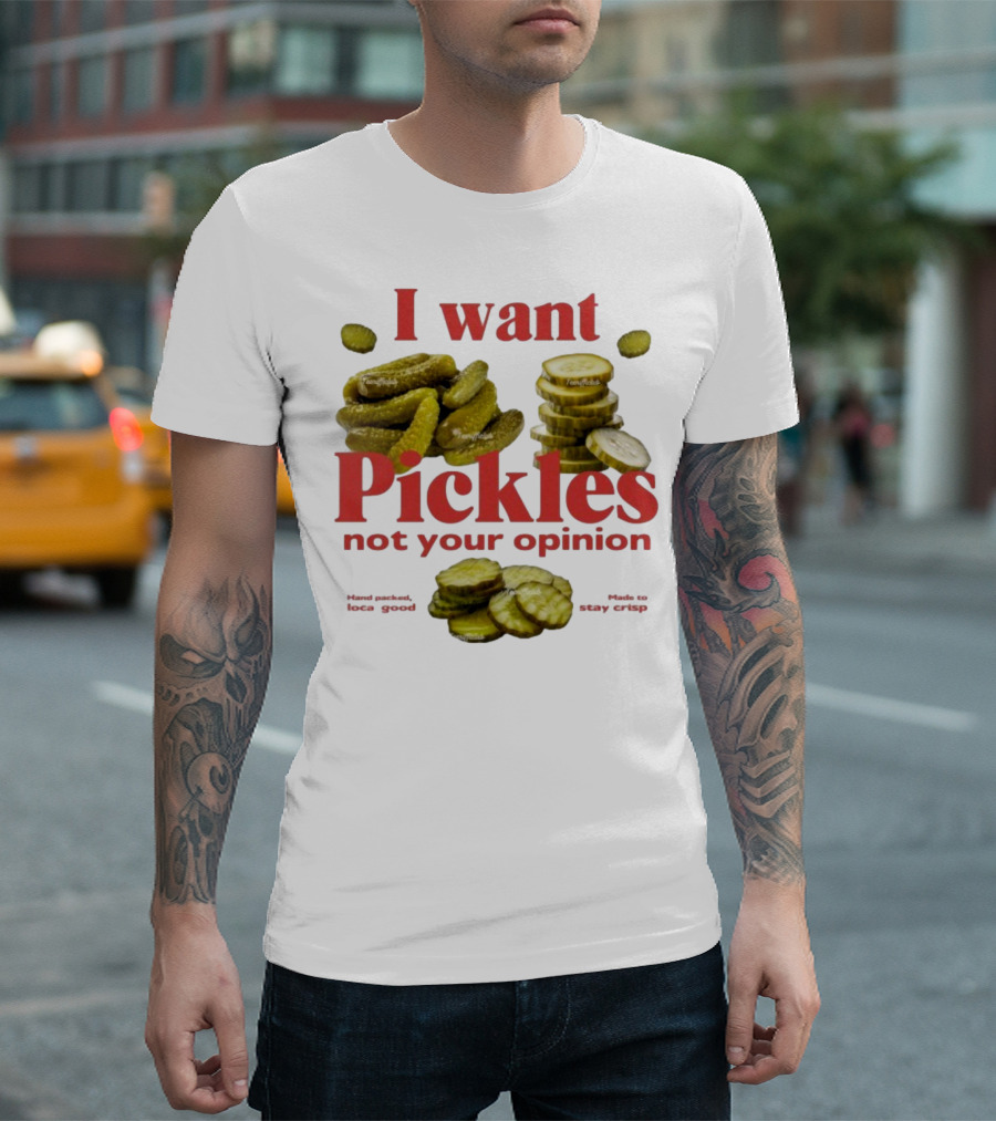 I Want Pickles Not Your Opinion Hand Packed Local Goods Made To Stay Crisp T-Shirt