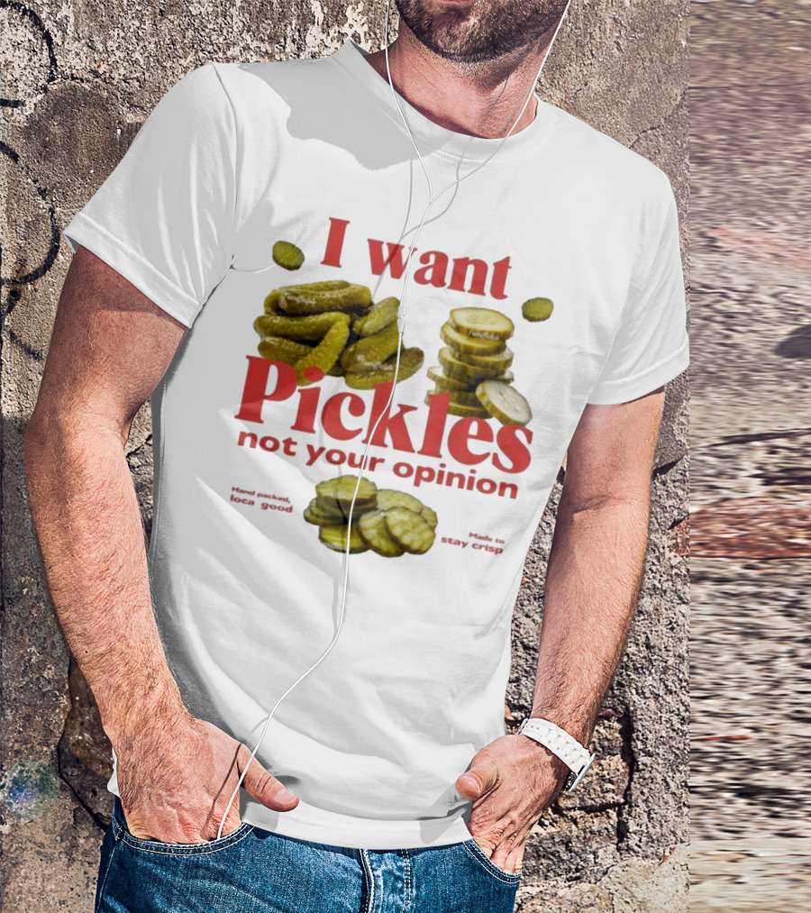 I Want Pickles Not Your Opinion Hand Packed Local Goods Made To Stay Crisp T-Shirt