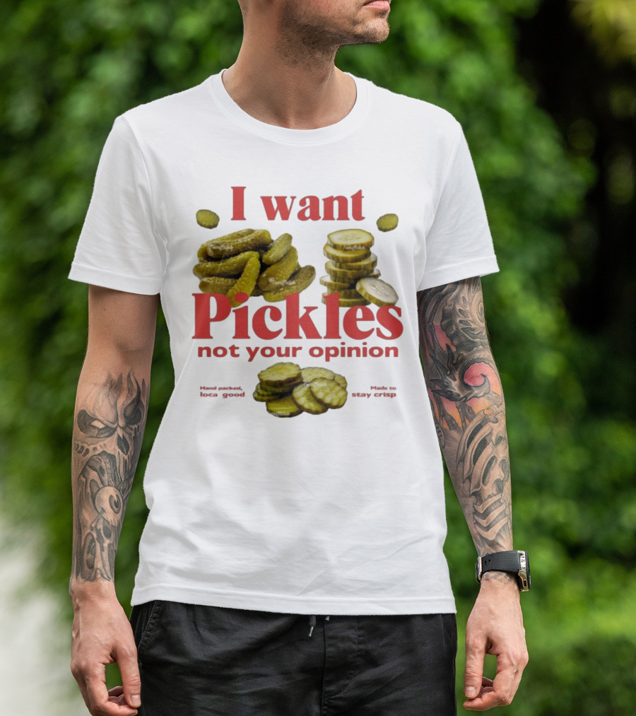 I Want Pickles Not Your Opinion Hand Packed Local Goods Made To Stay Crisp T-Shirt
