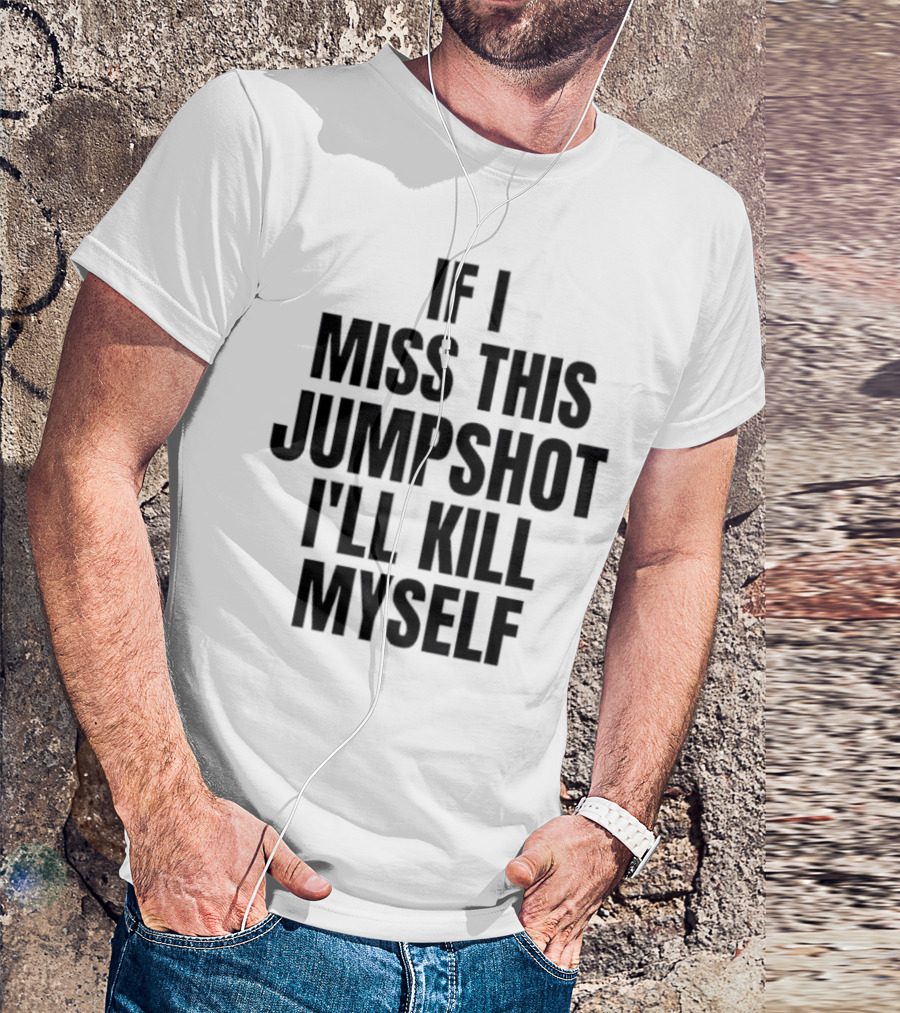 If I Miss This Jumpshot I’ll Kill Myself T-Shirt