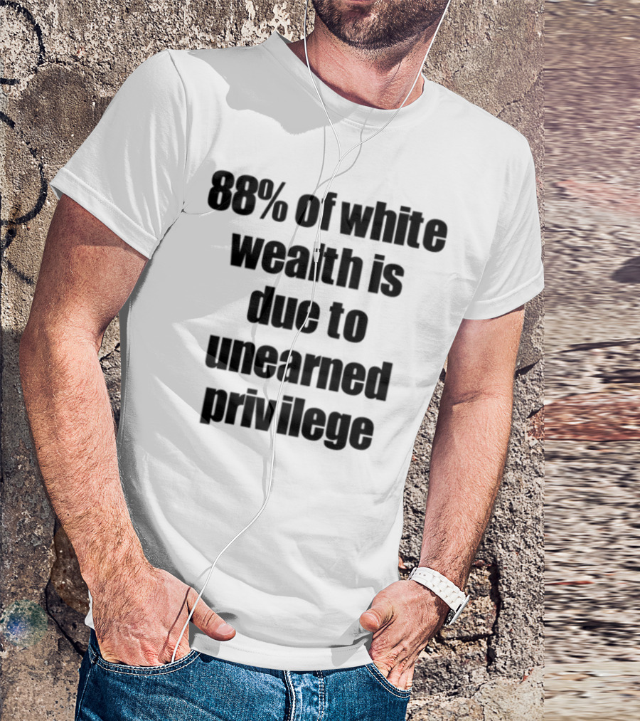 88% Of White Wealth Is Due To Unearned Privilege Inequality Insight T-Shirt