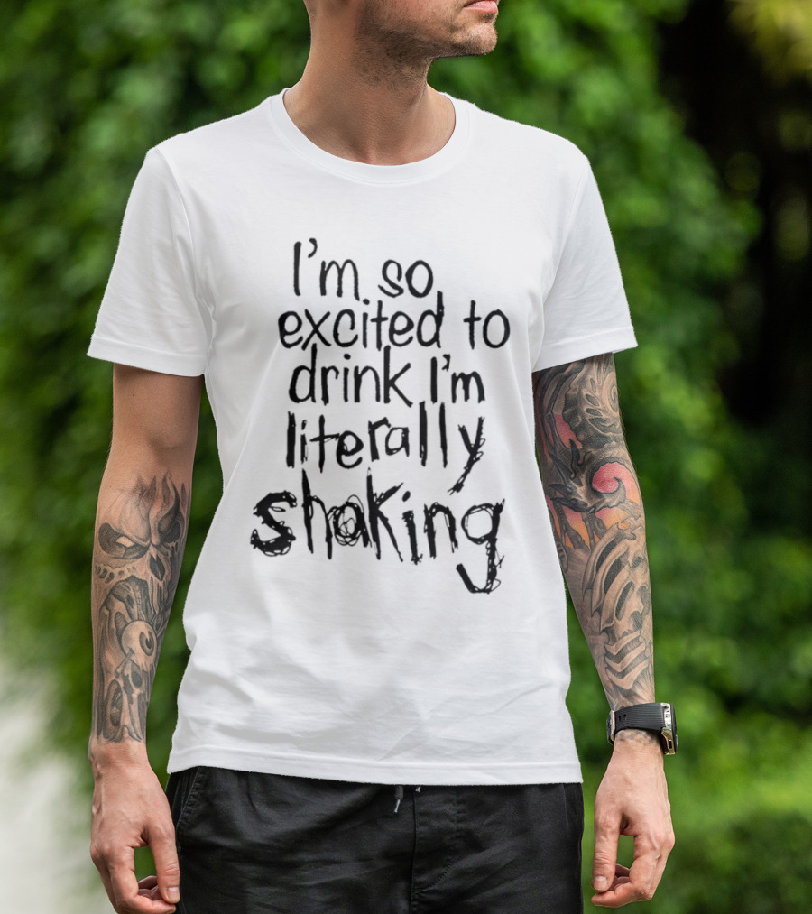 I'm So Excited To Drink I'm Literally Shaking T-Shirt