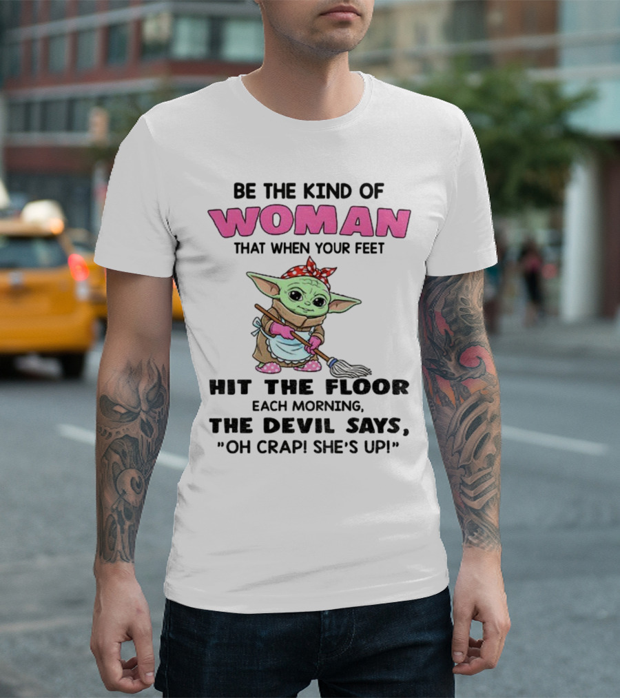 Be The Kind Of Woman When Your Feet Hit The Floor Each Morning The Devil Says Oh Crap She's Up Baby Yoda T-Shirt