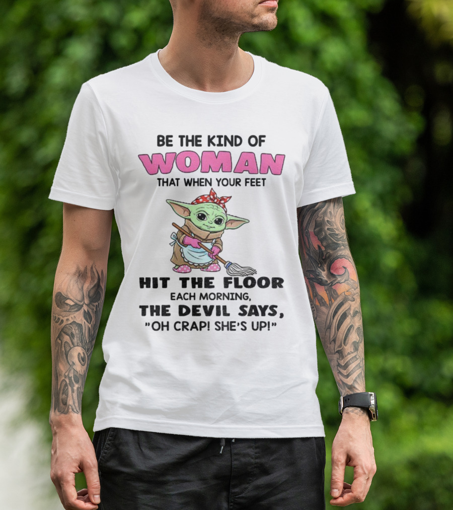 Be The Kind Of Woman When Your Feet Hit The Floor Each Morning The Devil Says Oh Crap She's Up Baby Yoda T-Shirt