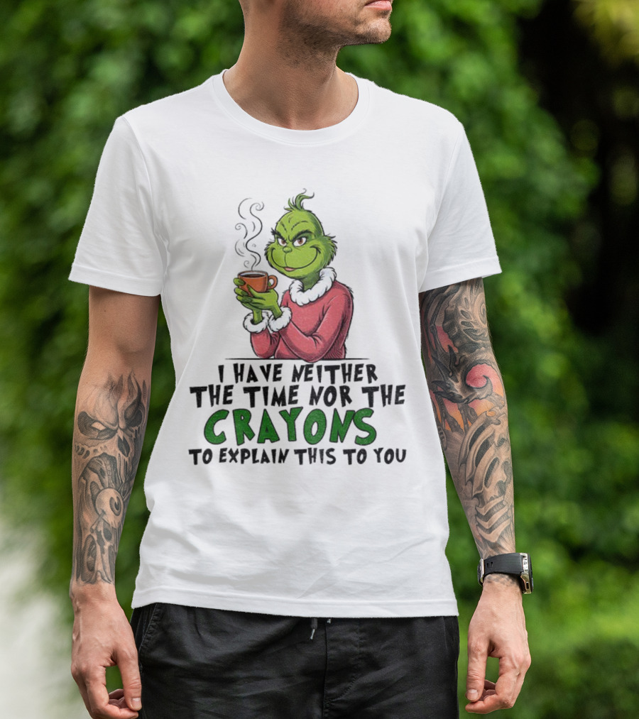 Funny Grinch I Have Neither The Time Nor The Crayons To Explain This To You Christmas T-Shirt
