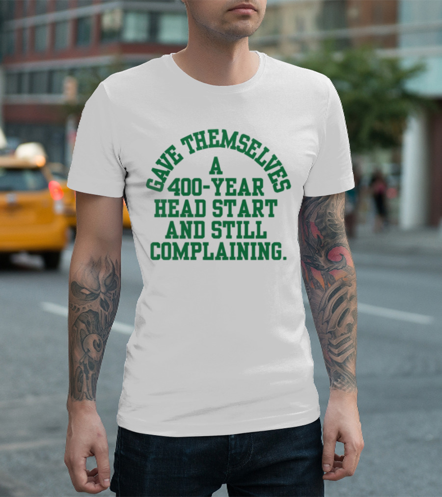 Gave Themselves A 400-Year Head Start And Still Complaining Bold Text T-Shirt