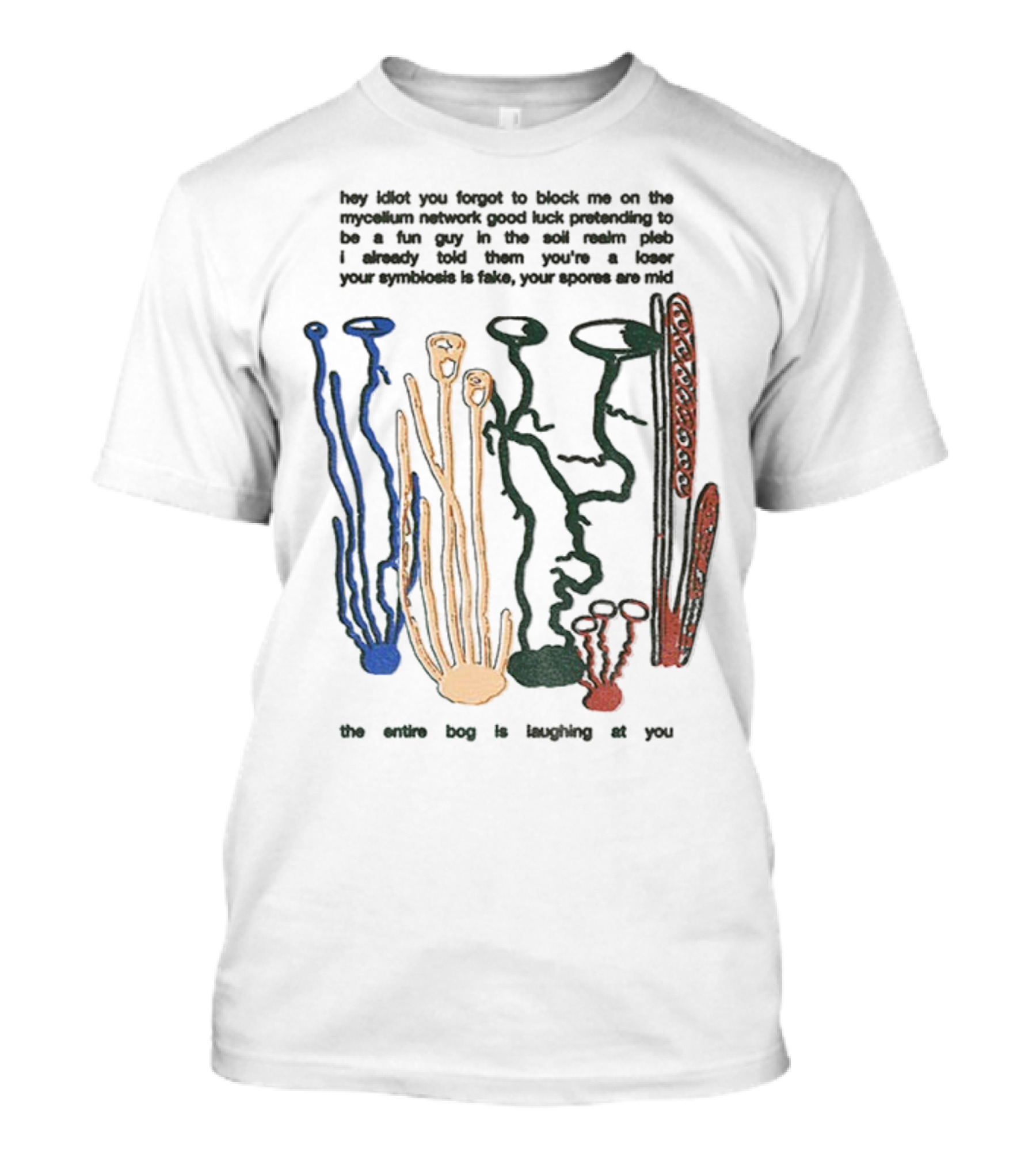 Hey Idiot You Forgot To Block Me On The Mycelium Network Good Luck Pretending To Be A Fun Guy In The Soil The Entire Bog Is Laughing At You T-Shirt
