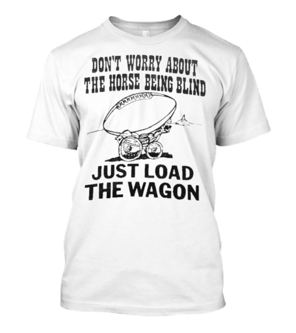 Don’t Worry About The Horse Being Blind Just Load The Wagon Football T-Shirt