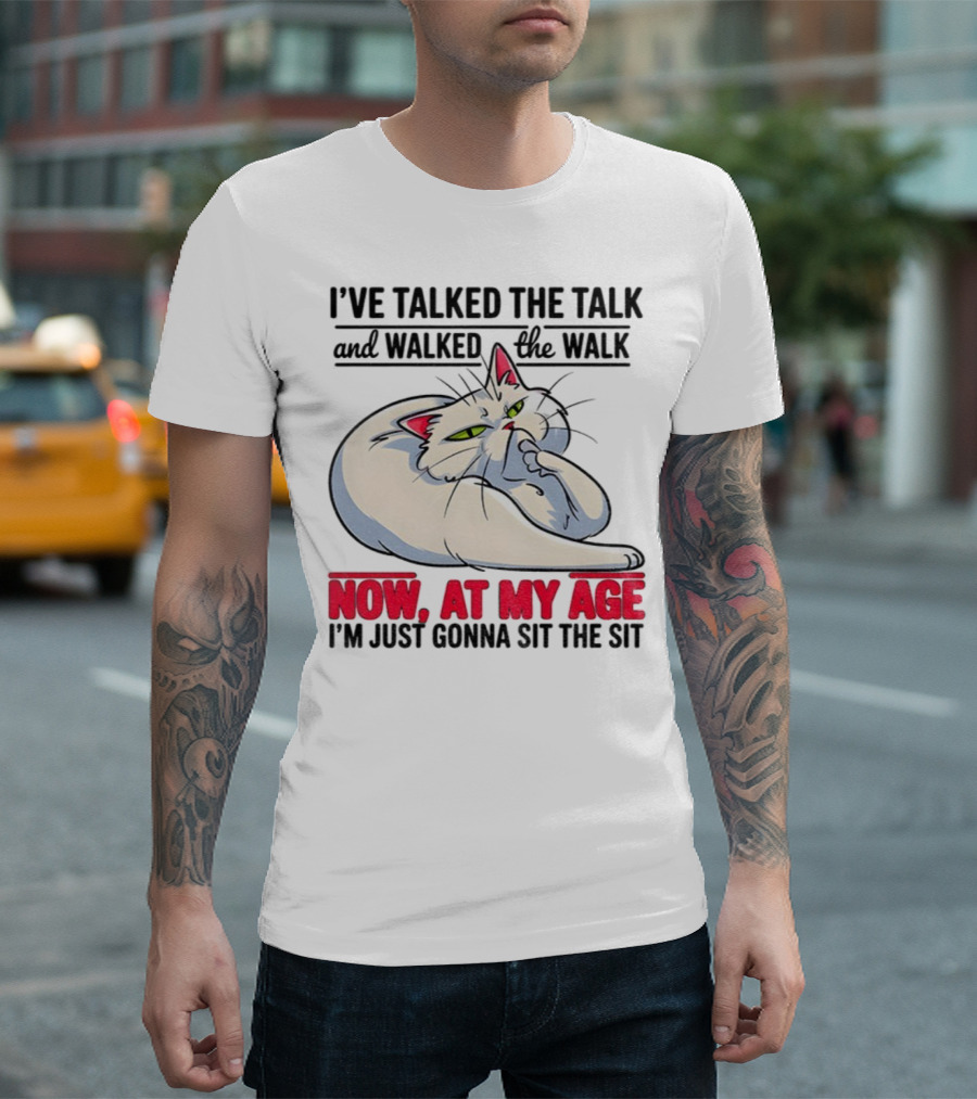I’ve Talked The Talk And Walked The Walk Now At My Age I'm Just Gonna Sit The Sit Cat T-Shirt