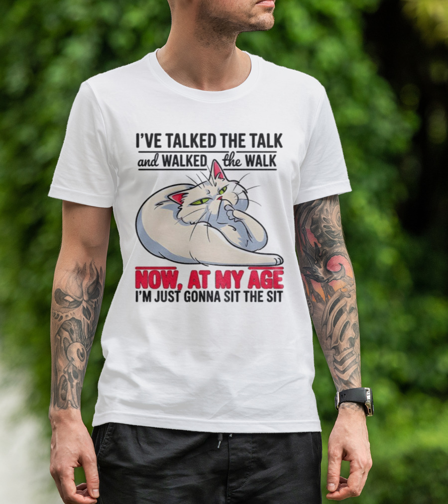 I’ve Talked The Talk And Walked The Walk Now At My Age I'm Just Gonna Sit The Sit Cat T-Shirt