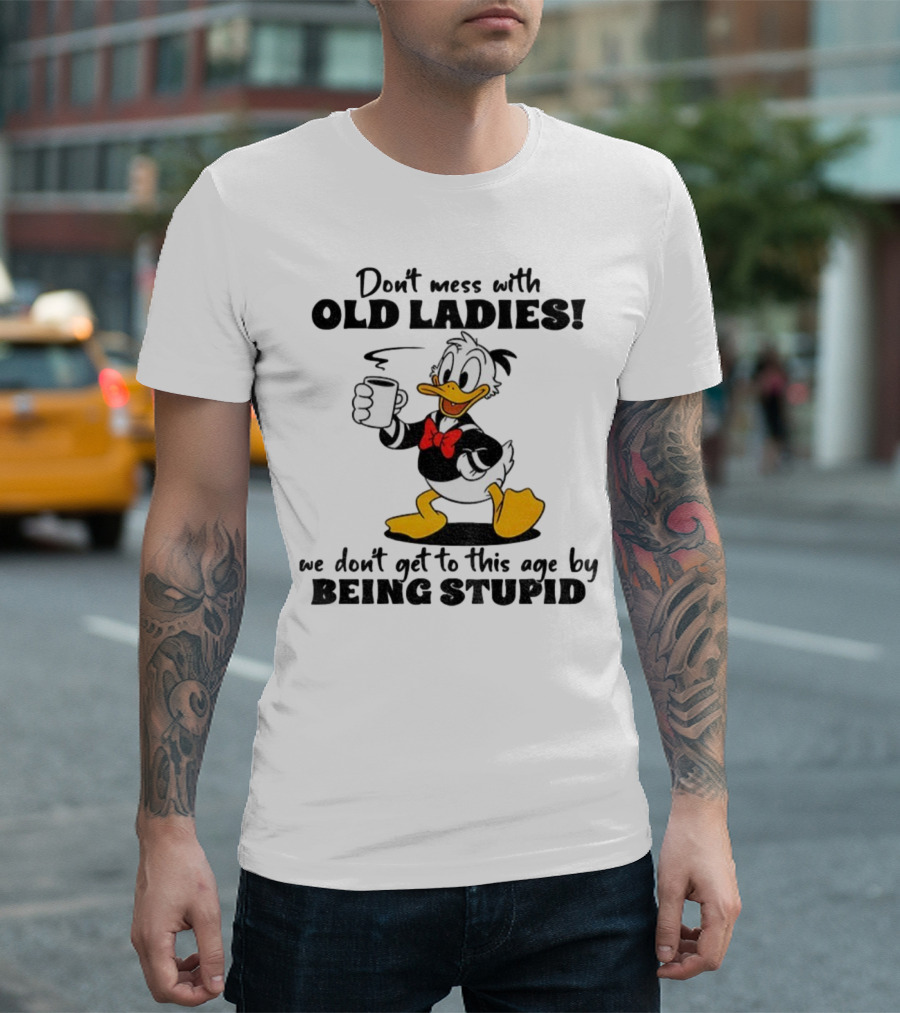 Don't Mess With Old Ladies Duck We Don't Get To This Age By Being Stupid T-Shirt