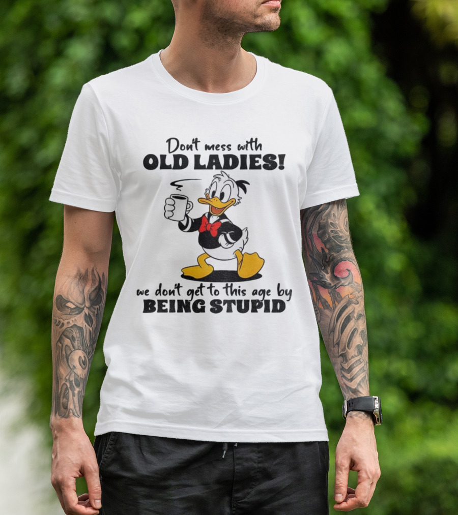 Don't Mess With Old Ladies Duck We Don't Get To This Age By Being Stupid T-Shirt