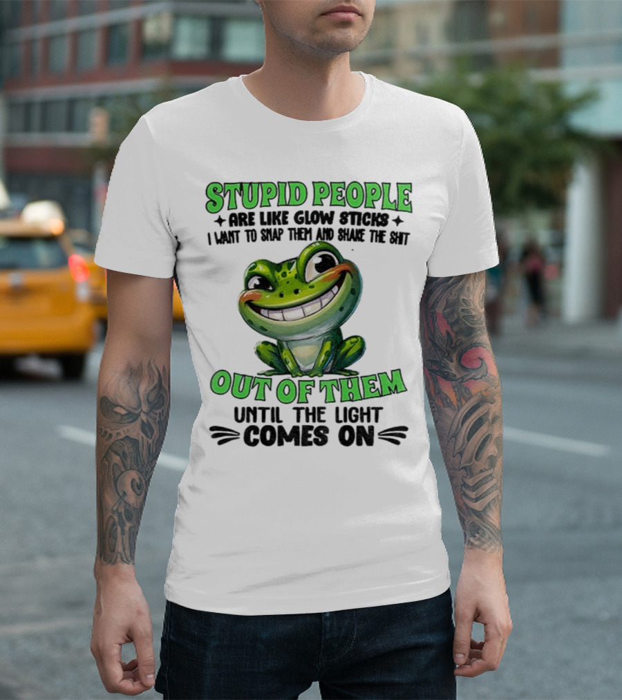 Stupid People Are Like Glow Sticks Snap Them Shake The Shit Out Of Them Until The Light Comes On Frog Smile T-Shirt