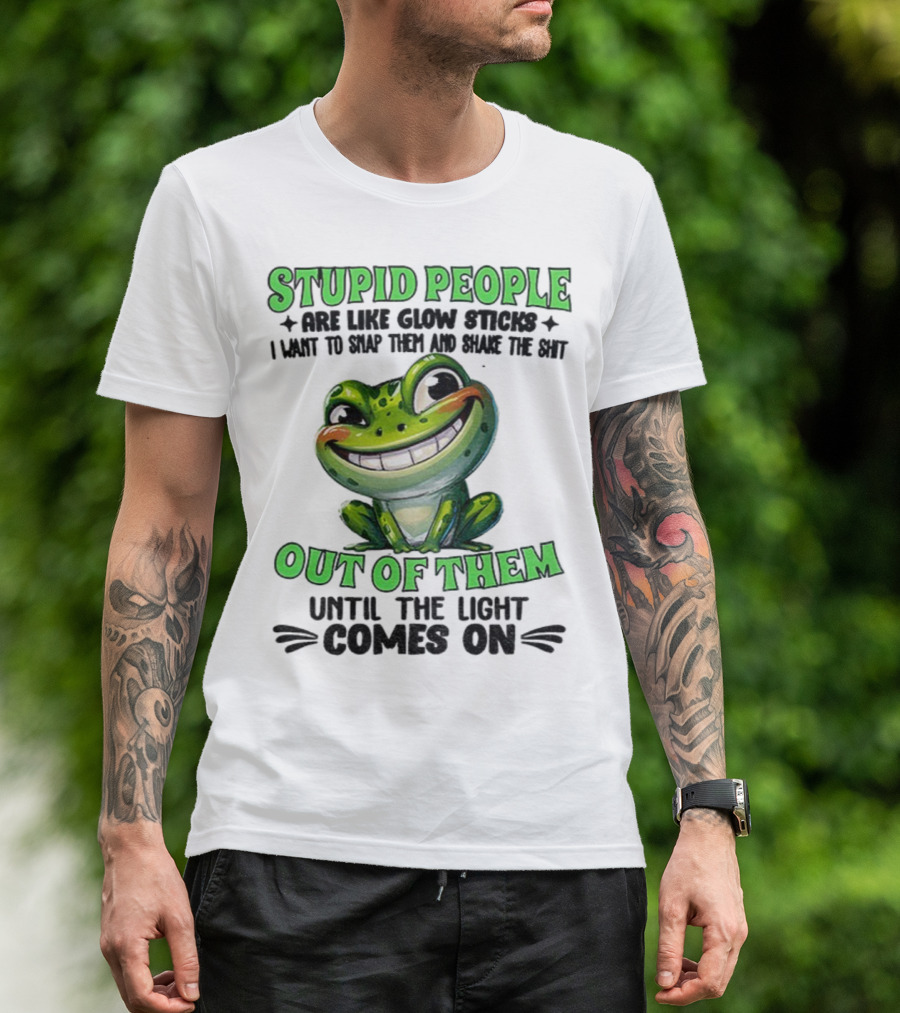 Stupid People Are Like Glow Sticks Snap Them Shake The Shit Out Of Them Until The Light Comes On Frog Smile T-Shirt