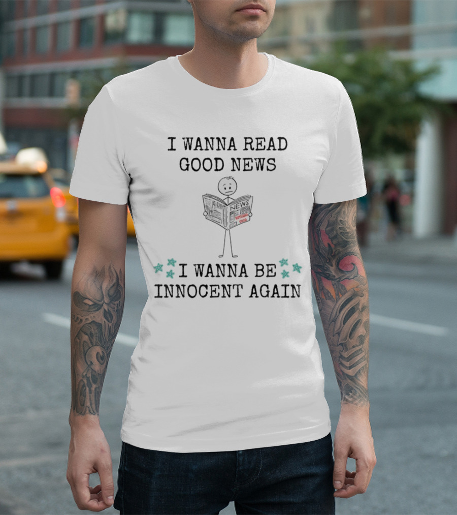 I Wanna Read Good News Stick Figure Holding Newspaper I Wanna Be Innocent Again T-Shirt