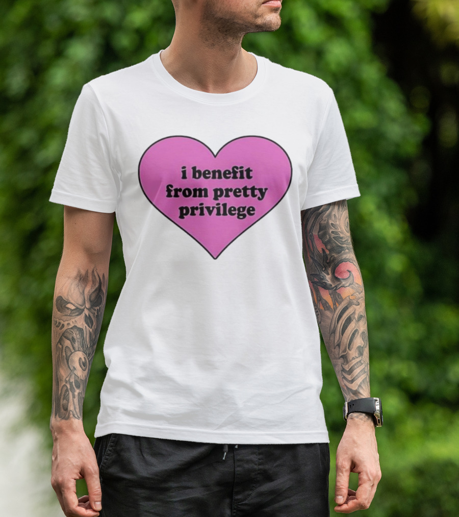 I Benefit From Pretty Privilege Pink Heart Tee T-Shirt